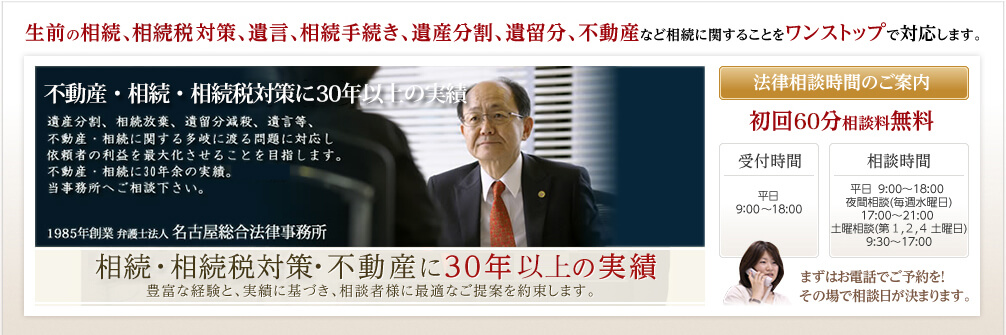 相続税対策を極める 相続に関する多岐に渡る問題に対応し依頼者の利益を最大化させることを目指します。当事務所は相続税対策に関して25年の実績があります。 弁護士法人 名古屋総合法律事務所 Legal Professional Corporation Nagoyasogo Law Office
