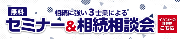 弁護士 税理士 司法書士による失敗しない相続のコツセミナー＆無料相談会 イベントの詳細はこちら