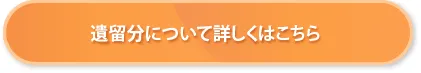 遺留分について詳しくはこちら