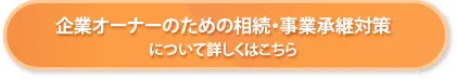 企業オーナーのための相続・事業継承対策について詳しくはこちら