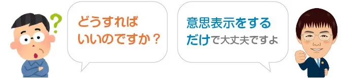 Q:どうすればいいのですか？ A:意思表示をするだけで大丈夫ですよ