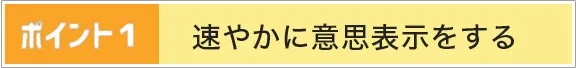 ポイント1 | 速やかに意思表示する