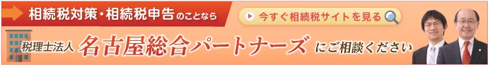 相続税対策・相続税申告のことなら税理法人名古屋総合パートナーズにご相談ください | 今すぐ相続税サイトを見る