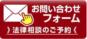 お問い合わせフォーム >>法律相談のご予約 <<