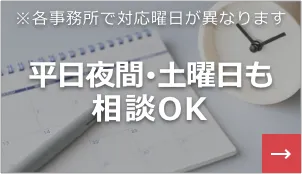 各事務所で対応曜日が異なります 平日夜間・土曜日も相談OK