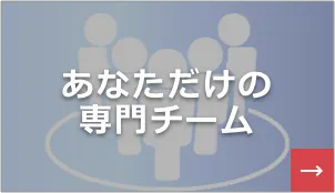 あなただけの専門チーム