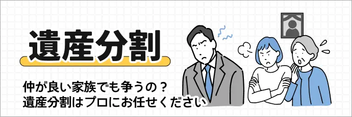 遺産分割 仲がいい家族でも争うの？遺産分割はプロにお任せください
